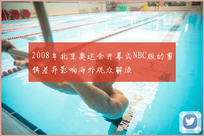 2008年北京奥运会开幕式NBC版的剪辑差异影响海外观众解读