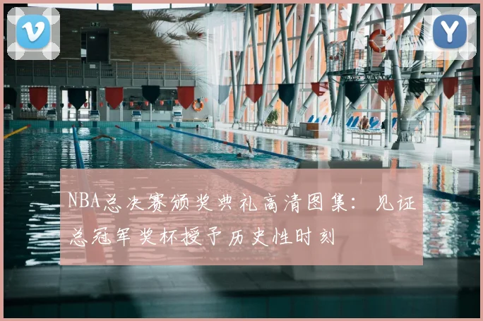 NBA总决赛颁奖典礼高清图集:见证总冠军奖杯授予历史性时刻