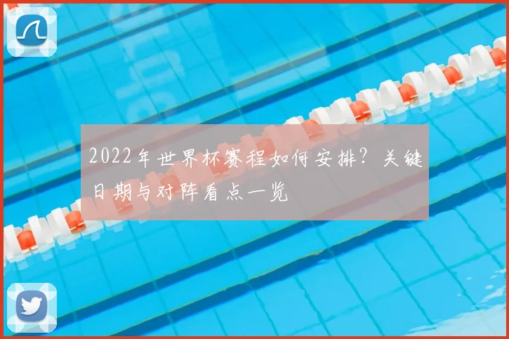 2022年世界杯赛程如何安排？关键日期与对阵看点一览