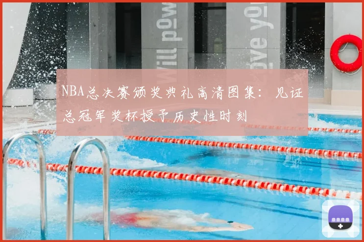 NBA总决赛颁奖典礼高清图集:见证总冠军奖杯授予历史性时刻