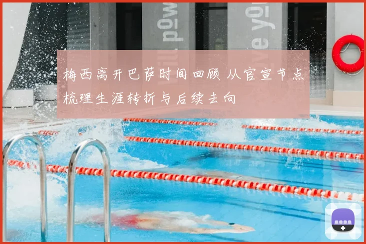 梅西离开巴萨时间回顾 从官宣节点梳理生涯转折与后续去向