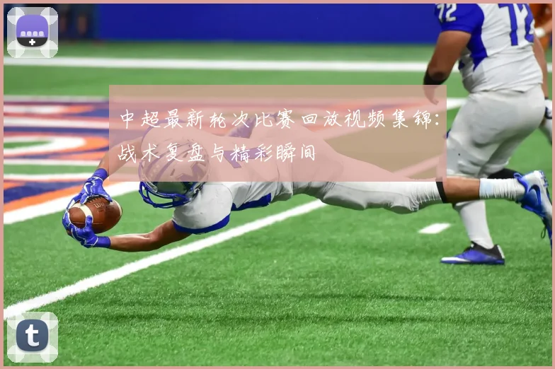 中超最新轮次比赛回放视频集锦:战术复盘与精彩瞬间