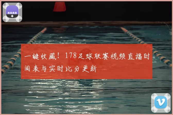 一键收藏！178足球联赛视频直播时间表与实时比分更新
