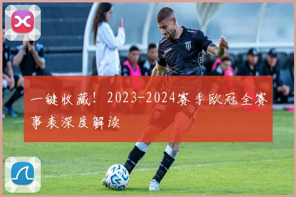 一键收藏！2023-2024赛季欧冠全赛事表深度解读